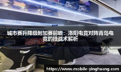 城市赛升降级附加赛前瞻：洛阳电竞对阵青岛电竞的技战术解析