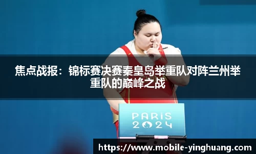 焦点战报：锦标赛决赛秦皇岛举重队对阵兰州举重队的巅峰之战